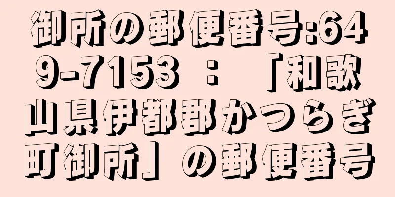 御所の郵便番号:649-7153 ： 「和歌山県伊都郡かつらぎ町御所」の郵便番号