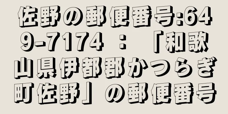 佐野の郵便番号:649-7174 ： 「和歌山県伊都郡かつらぎ町佐野」の郵便番号