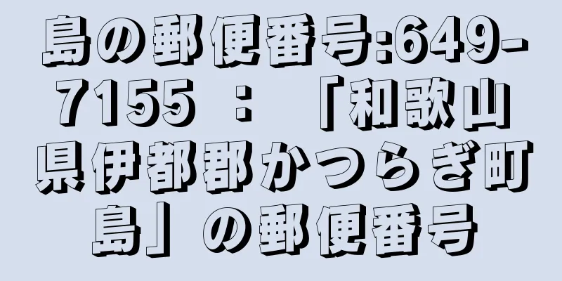 島の郵便番号:649-7155 ： 「和歌山県伊都郡かつらぎ町島」の郵便番号