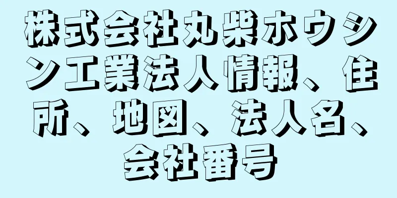 株式会社丸柴ホウシン工業法人情報、住所、地図、法人名、会社番号