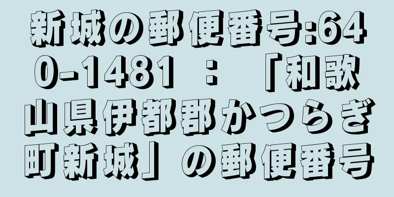 新城の郵便番号:640-1481 ： 「和歌山県伊都郡かつらぎ町新城」の郵便番号