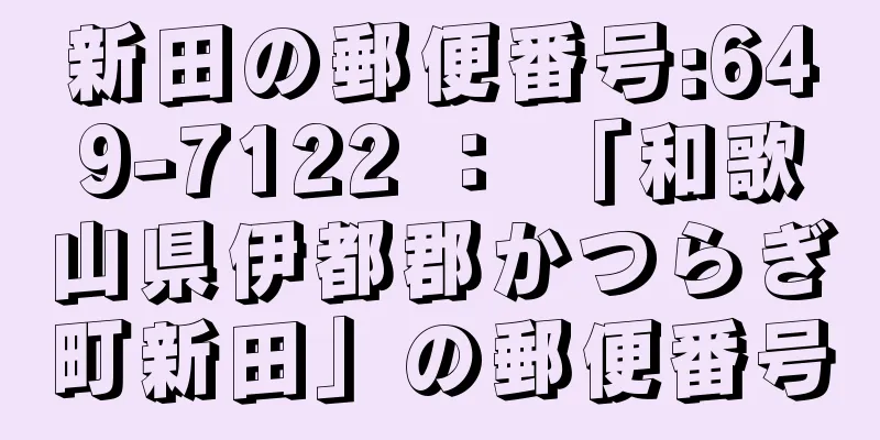 新田の郵便番号:649-7122 ： 「和歌山県伊都郡かつらぎ町新田」の郵便番号