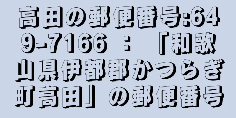 高田の郵便番号:649-7166 ： 「和歌山県伊都郡かつらぎ町高田」の郵便番号