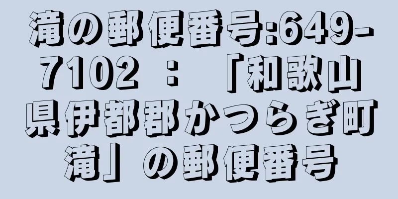 滝の郵便番号:649-7102 ： 「和歌山県伊都郡かつらぎ町滝」の郵便番号