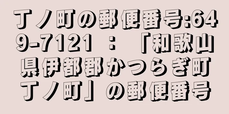 丁ノ町の郵便番号:649-7121 ： 「和歌山県伊都郡かつらぎ町丁ノ町」の郵便番号