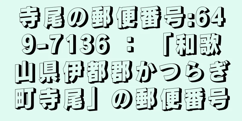 寺尾の郵便番号:649-7136 ： 「和歌山県伊都郡かつらぎ町寺尾」の郵便番号