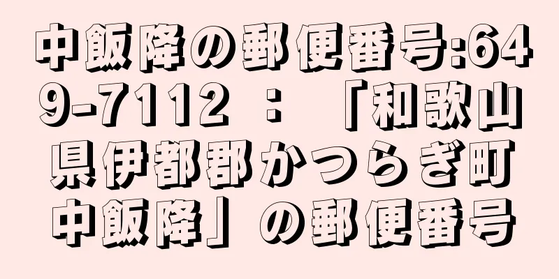 中飯降の郵便番号:649-7112 ： 「和歌山県伊都郡かつらぎ町中飯降」の郵便番号