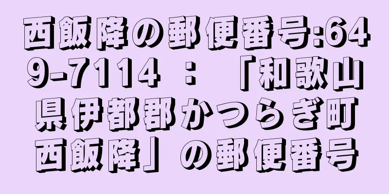 西飯降の郵便番号:649-7114 ： 「和歌山県伊都郡かつらぎ町西飯降」の郵便番号