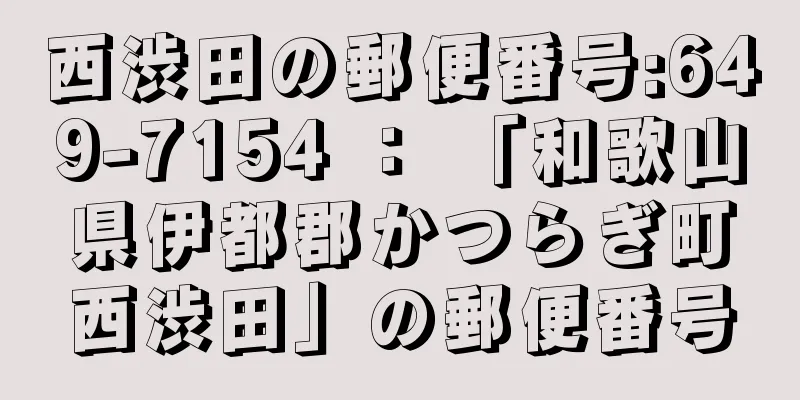 西渋田の郵便番号:649-7154 ： 「和歌山県伊都郡かつらぎ町西渋田」の郵便番号