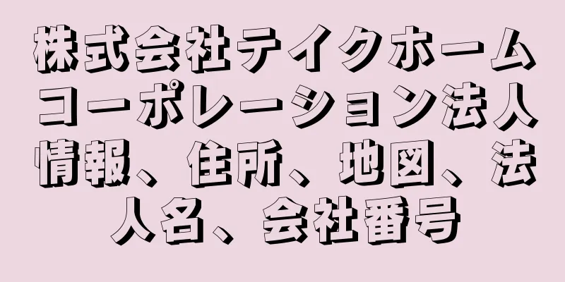 株式会社テイクホームコーポレーション法人情報、住所、地図、法人名、会社番号