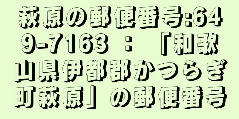 萩原の郵便番号:649-7163 ： 「和歌山県伊都郡かつらぎ町萩原」の郵便番号