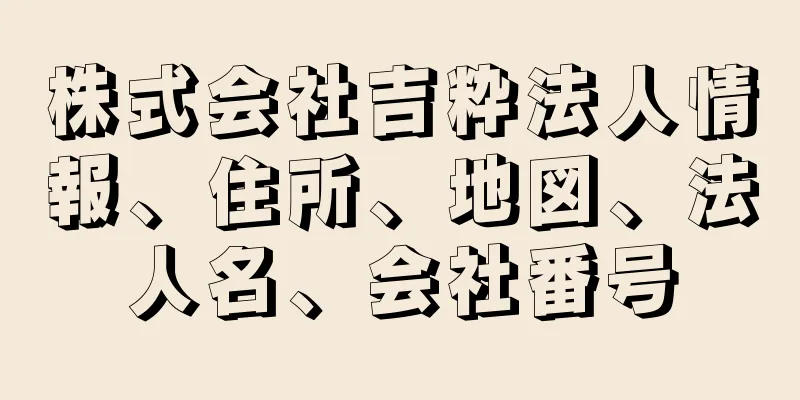 株式会社吉粋法人情報、住所、地図、法人名、会社番号