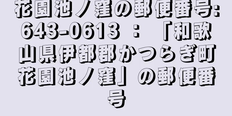 花園池ノ窪の郵便番号:643-0613 ： 「和歌山県伊都郡かつらぎ町花園池ノ窪」の郵便番号