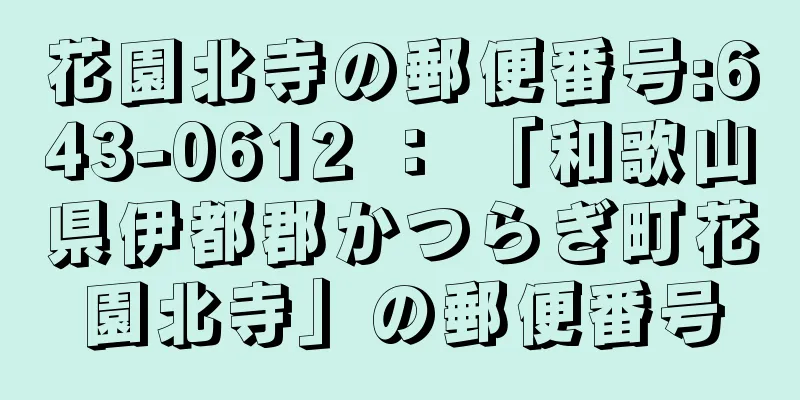 花園北寺の郵便番号:643-0612 ： 「和歌山県伊都郡かつらぎ町花園北寺」の郵便番号