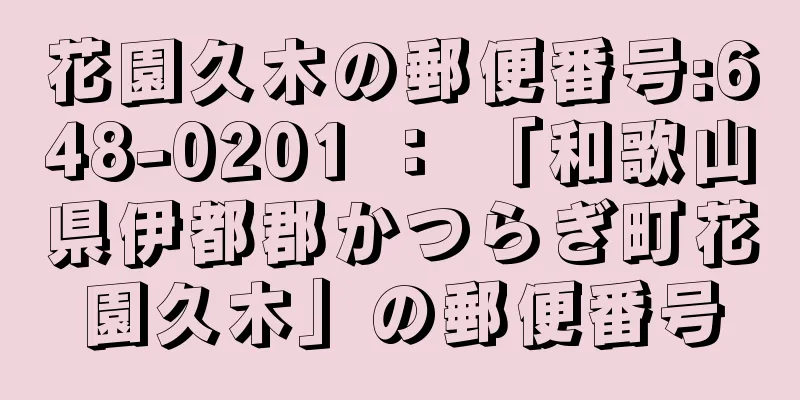 花園久木の郵便番号:648-0201 ： 「和歌山県伊都郡かつらぎ町花園久木」の郵便番号