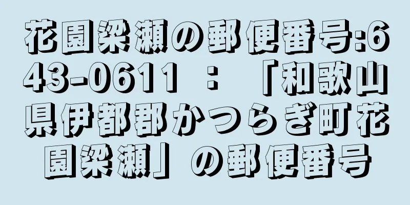 花園梁瀬の郵便番号:643-0611 ： 「和歌山県伊都郡かつらぎ町花園梁瀬」の郵便番号