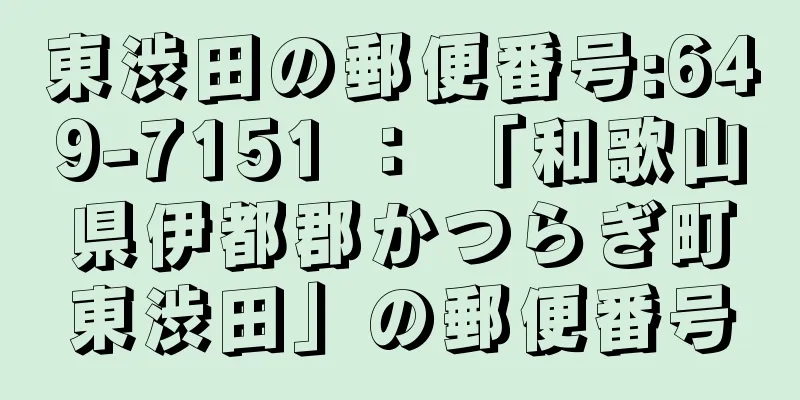 東渋田の郵便番号:649-7151 ： 「和歌山県伊都郡かつらぎ町東渋田」の郵便番号