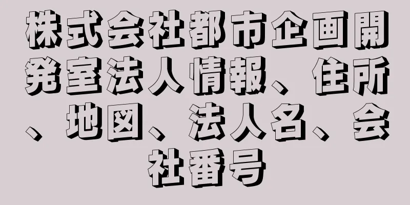 株式会社都市企画開発室法人情報、住所、地図、法人名、会社番号