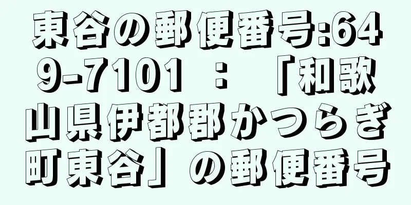 東谷の郵便番号:649-7101 ： 「和歌山県伊都郡かつらぎ町東谷」の郵便番号