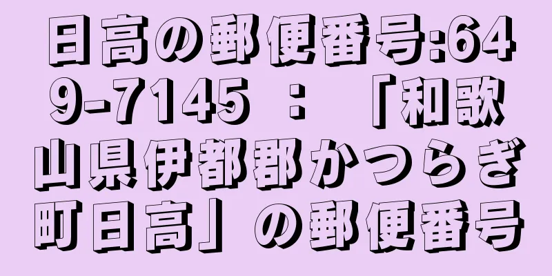 日高の郵便番号:649-7145 ： 「和歌山県伊都郡かつらぎ町日高」の郵便番号