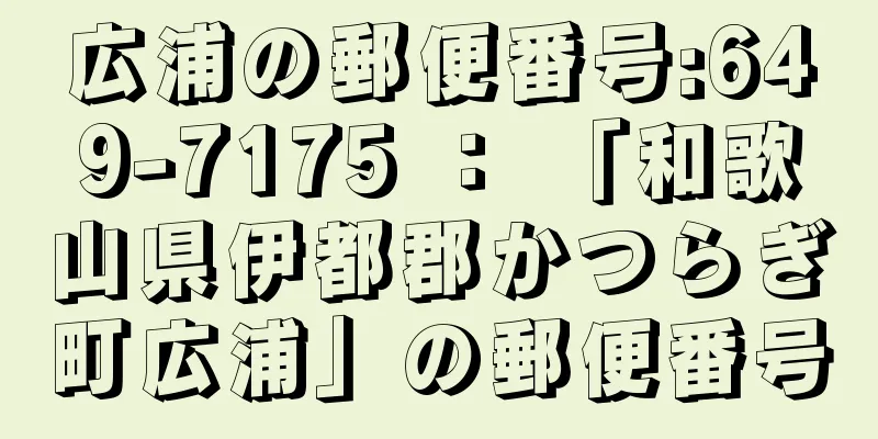 広浦の郵便番号:649-7175 ： 「和歌山県伊都郡かつらぎ町広浦」の郵便番号