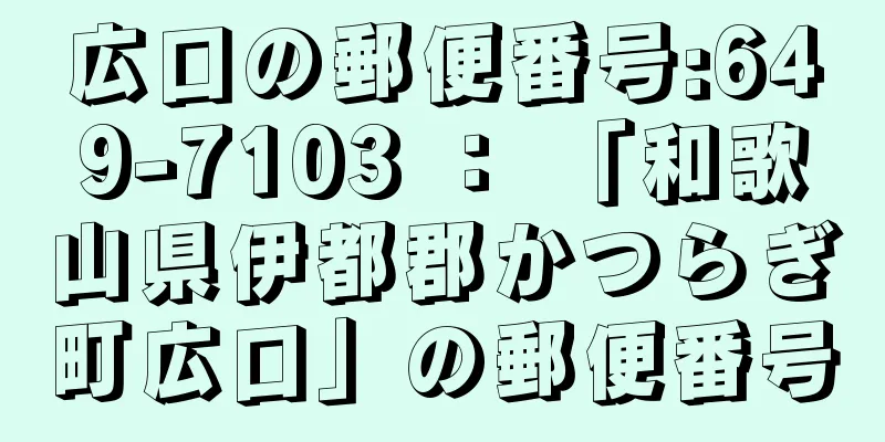 広口の郵便番号:649-7103 ： 「和歌山県伊都郡かつらぎ町広口」の郵便番号