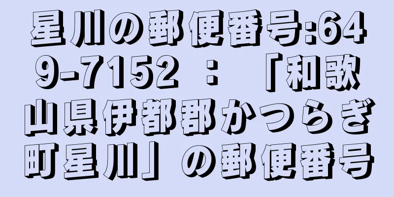 星川の郵便番号:649-7152 ： 「和歌山県伊都郡かつらぎ町星川」の郵便番号