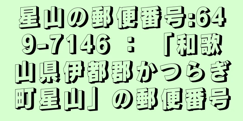 星山の郵便番号:649-7146 ： 「和歌山県伊都郡かつらぎ町星山」の郵便番号
