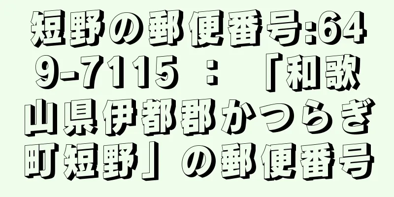 短野の郵便番号:649-7115 ： 「和歌山県伊都郡かつらぎ町短野」の郵便番号