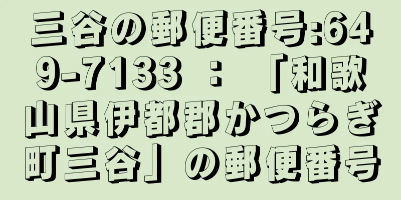 三谷の郵便番号:649-7133 ： 「和歌山県伊都郡かつらぎ町三谷」の郵便番号