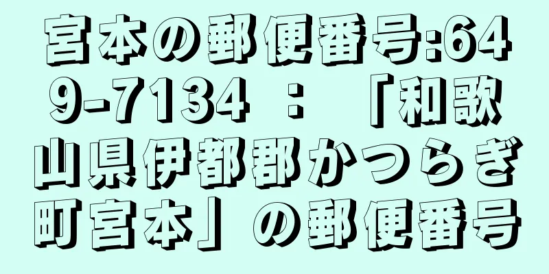 宮本の郵便番号:649-7134 ： 「和歌山県伊都郡かつらぎ町宮本」の郵便番号