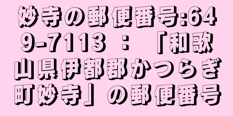 妙寺の郵便番号:649-7113 ： 「和歌山県伊都郡かつらぎ町妙寺」の郵便番号