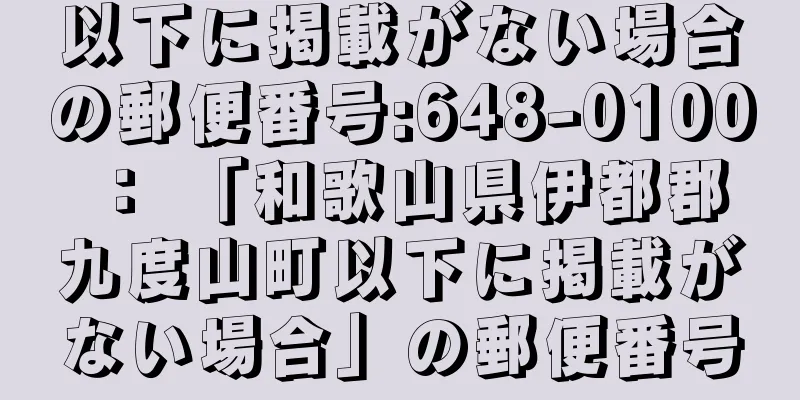 以下に掲載がない場合の郵便番号:648-0100 ： 「和歌山県伊都郡九度山町以下に掲載がない場合」の郵便番号