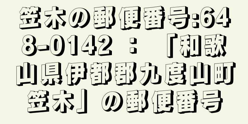 笠木の郵便番号:648-0142 ： 「和歌山県伊都郡九度山町笠木」の郵便番号