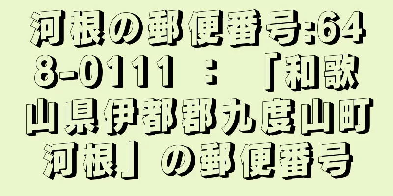 河根の郵便番号:648-0111 ： 「和歌山県伊都郡九度山町河根」の郵便番号