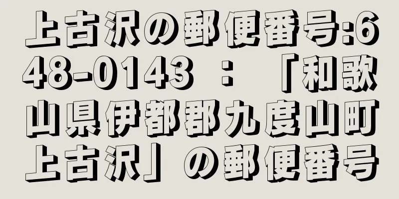 上古沢の郵便番号:648-0143 ： 「和歌山県伊都郡九度山町上古沢」の郵便番号