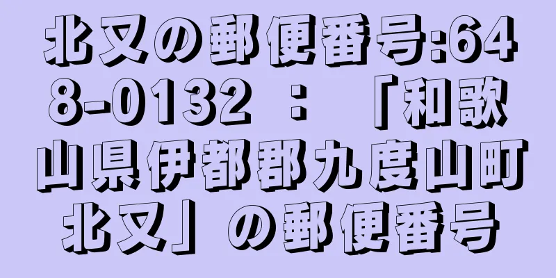 北又の郵便番号:648-0132 ： 「和歌山県伊都郡九度山町北又」の郵便番号