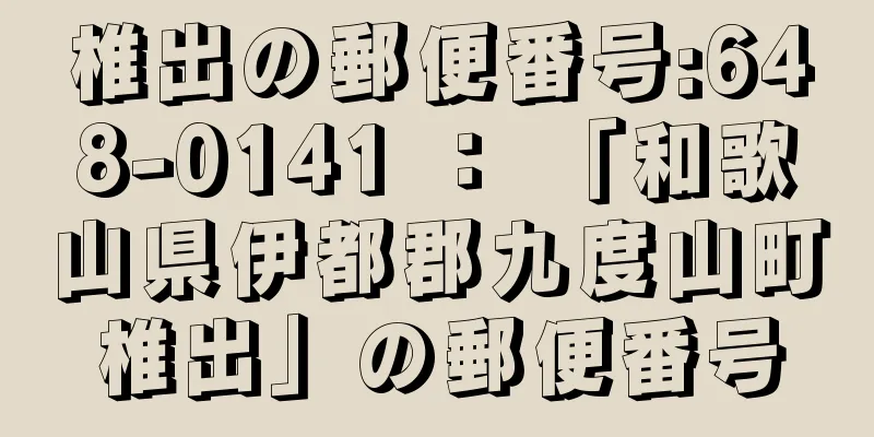 椎出の郵便番号:648-0141 ： 「和歌山県伊都郡九度山町椎出」の郵便番号