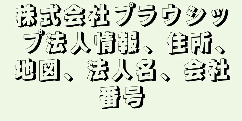 株式会社プラウシップ法人情報、住所、地図、法人名、会社番号