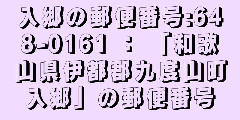 入郷の郵便番号:648-0161 ： 「和歌山県伊都郡九度山町入郷」の郵便番号