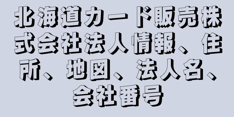 北海道カード販売株式会社法人情報、住所、地図、法人名、会社番号