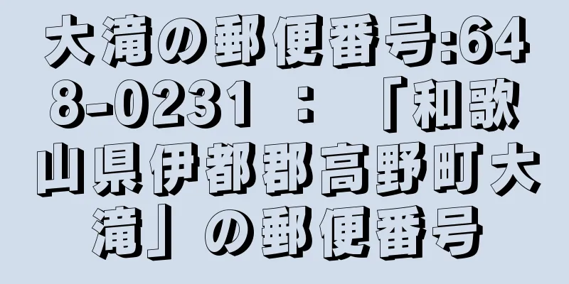 大滝の郵便番号:648-0231 ： 「和歌山県伊都郡高野町大滝」の郵便番号