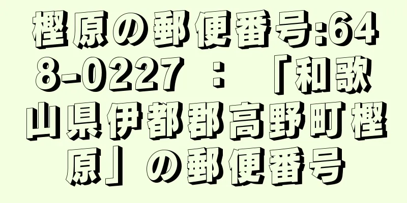 樫原の郵便番号:648-0227 ： 「和歌山県伊都郡高野町樫原」の郵便番号