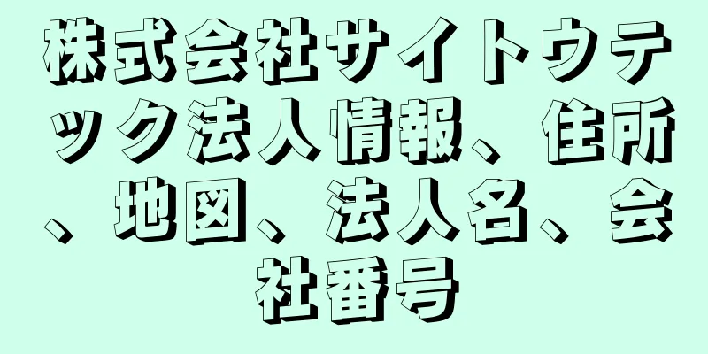 株式会社サイトウテック法人情報、住所、地図、法人名、会社番号