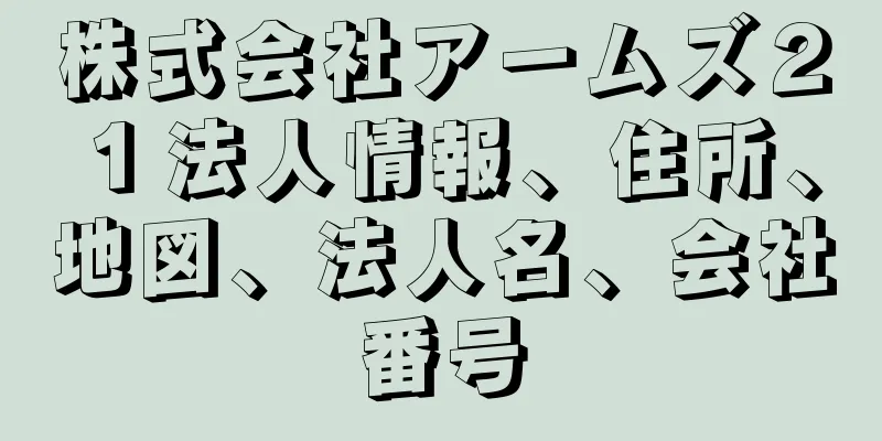 株式会社アームズ２１法人情報、住所、地図、法人名、会社番号