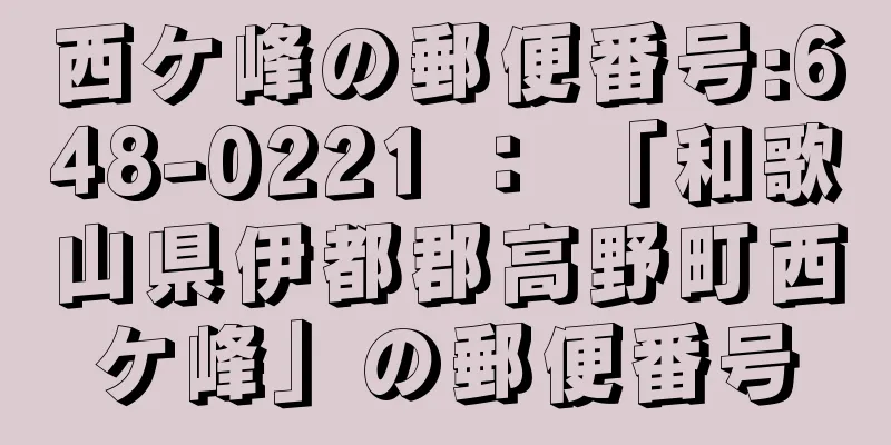 西ケ峰の郵便番号:648-0221 ： 「和歌山県伊都郡高野町西ケ峰」の郵便番号