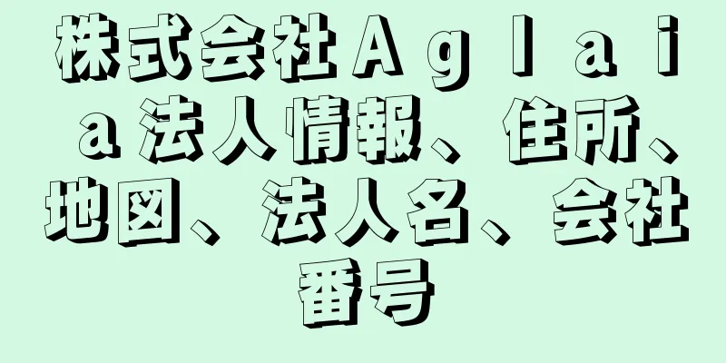 株式会社Ａｇｌａｉａ法人情報、住所、地図、法人名、会社番号