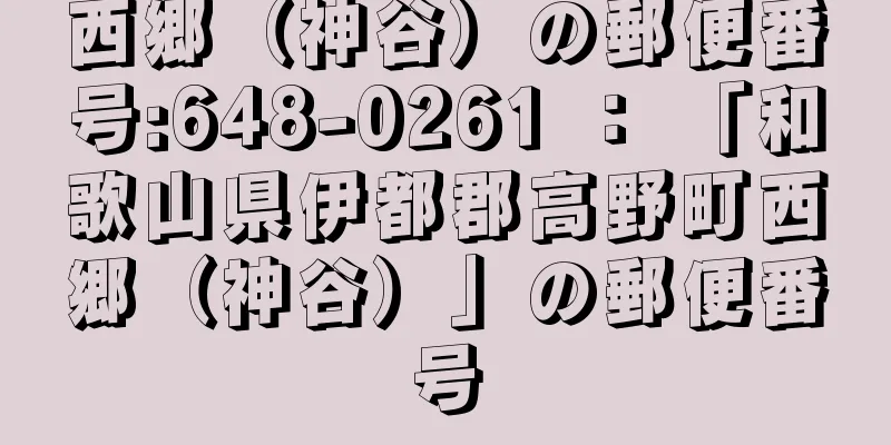 西郷（神谷）の郵便番号:648-0261 ： 「和歌山県伊都郡高野町西郷（神谷）」の郵便番号