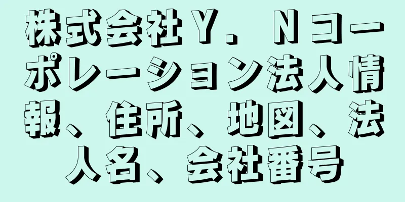 株式会社Ｙ．Ｎコーポレーション法人情報、住所、地図、法人名、会社番号