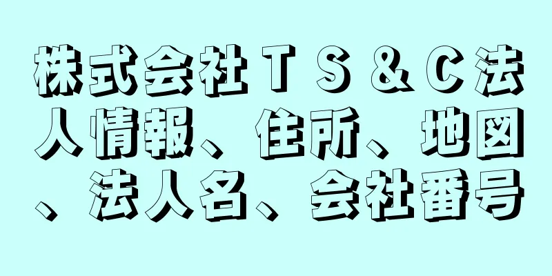 株式会社ＴＳ＆Ｃ法人情報、住所、地図、法人名、会社番号